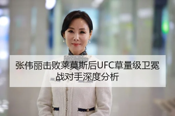 张伟丽击败莱莫斯后UFC草量级卫冕战对手深度分析