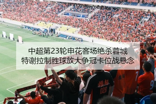中超第23轮申花客场绝杀蓉城 特谢拉制胜球放大争冠卡位战悬念
